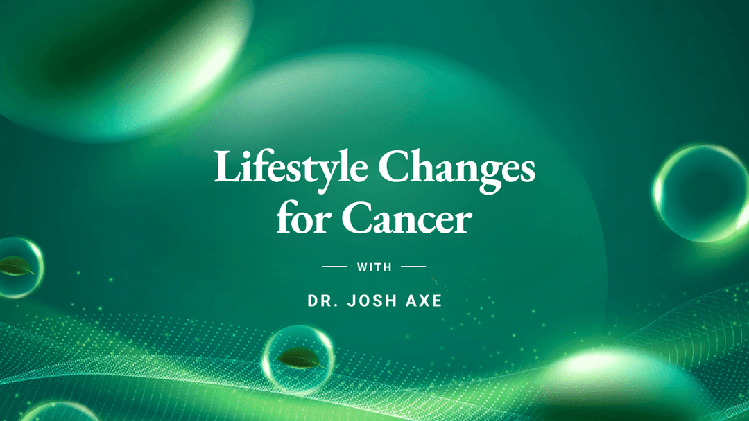 Course Dr. Axe - Course 4 - Lifestyle Changes for Cancer