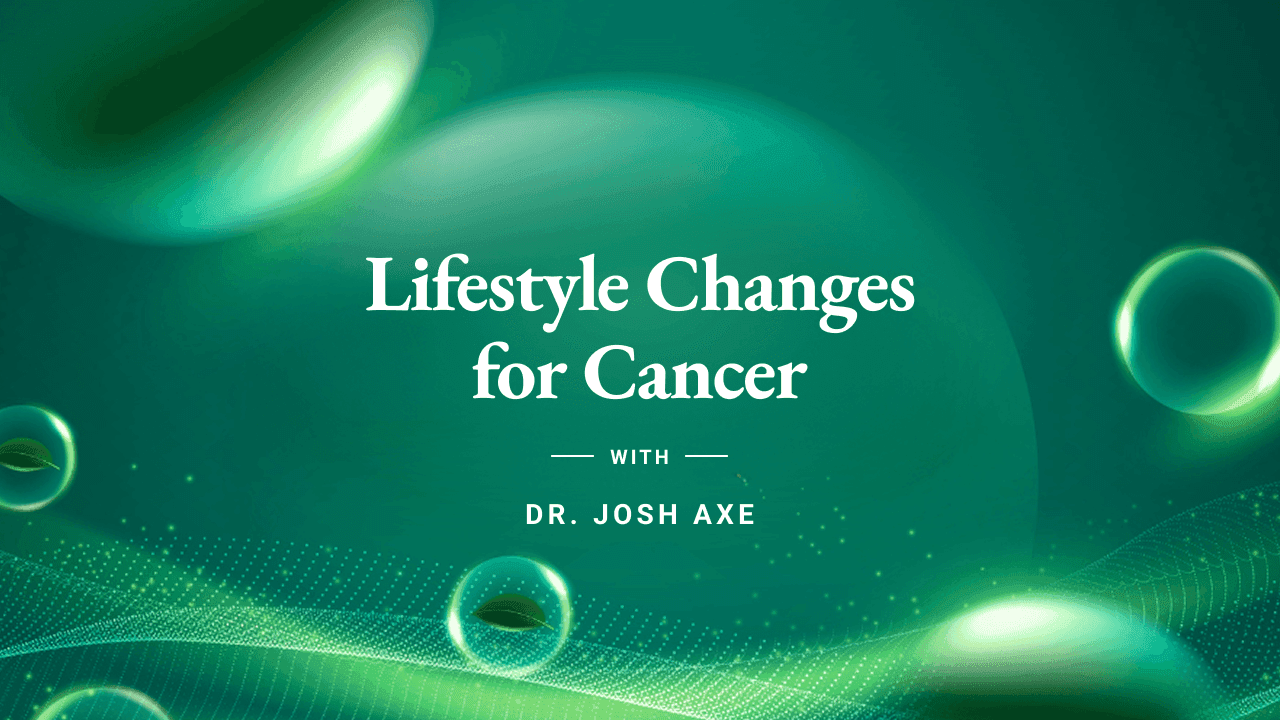 Dr. Axe - Course 4 - Lifestyle Changes for Cancer